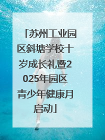苏州工业园区斜塘学校十岁成长礼暨2025年园区青少年健康月启动