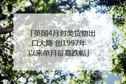 英国4月对美货物出口大降 创1997年以来单月最高跌幅