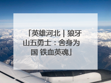 英雄河北｜狼牙山五勇士：舍身为国 铁血英魂