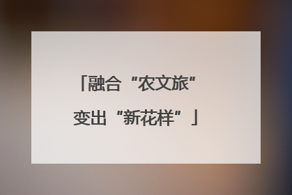 融合“农文旅” 变出“新花样”