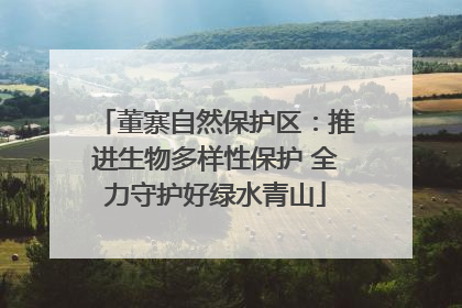 董寨自然保护区：推进生物多样性保护 全力守护好绿水青山