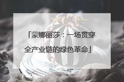 蒙娜丽莎：一场贯穿全产业链的绿色革命