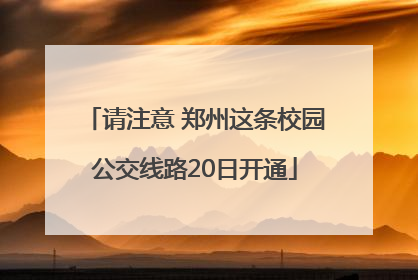 请注意 郑州这条校园公交线路20日开通