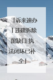 诉来速办丨违建拆除留缺口 执法闭环已补全