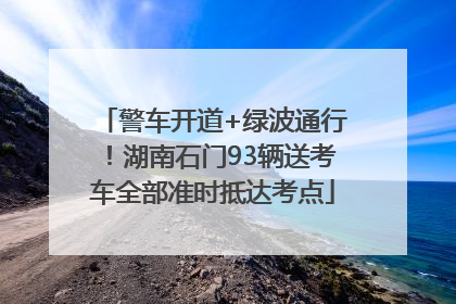 警车开道+绿波通行！湖南石门93辆送考车全部准时抵达考点