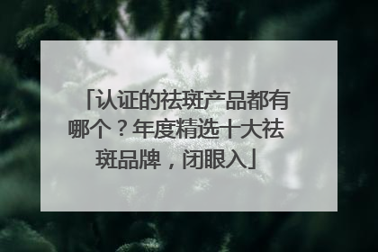 认证的祛斑产品都有哪个？年度精选十大祛斑品牌，闭眼入