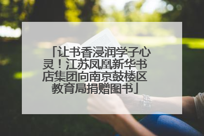让书香浸润学子心灵！江苏凤凰新华书店集团向南京鼓楼区教育局捐赠图书