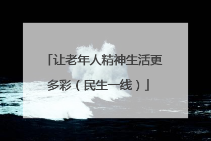 让老年人精神生活更多彩（民生一线）