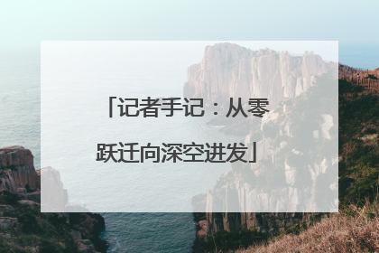 记者手记：从零跃迁向深空进发