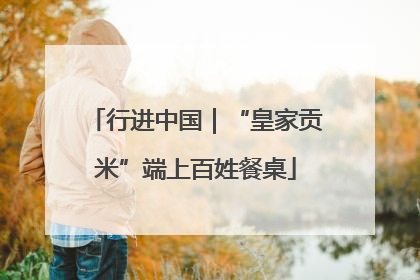 行进中国｜“皇家贡米”端上百姓餐桌