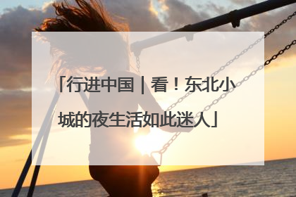 行进中国｜看！东北小城的夜生活如此迷人