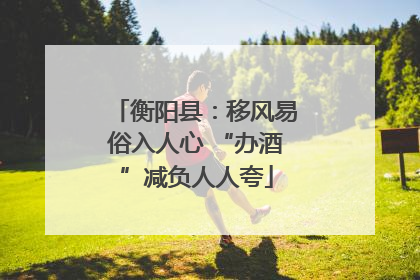 衡阳县：移风易俗入人心 “办酒”减负人人夸