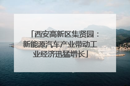 西安高新区集贤园：新能源汽车产业带动工业经济迅猛增长