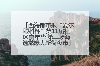 西海都市报“爱尔眼科杯”第11届社区嘉年华 第二场海选燃爆大新街夜市