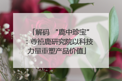解码 “鹿中珍宝”：尊禧鹿研究院以科技力量重塑产品价值
