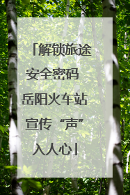 解锁旅途安全密码 岳阳火车站宣传“声”入人心
