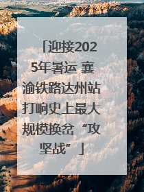 迎接2025年暑运 襄渝铁路达州站打响史上最大规模换岔“攻坚战”