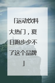 运动饮料大热门，夏日跑步少不了这个品牌