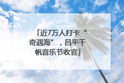 近7万人打卡“奇遇海”，昌平千帆音乐节收官