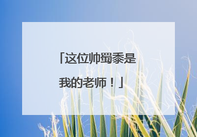 这位帅蜀黍是我的老师！