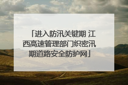 进入防汛关键期 江西高速管理部门织密汛期道路安全防护网