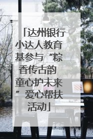 达州银行小达人教育基参与“粽香传古韵 童心护未来”爱心帮扶活动
