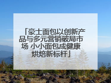 豪士面包以创新产品与多元营销破局市场 小小面包成健康烘焙新标杆