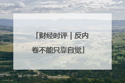 财经时评｜反内卷不能只靠自觉