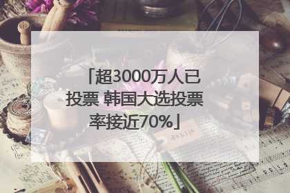 超3000万人已投票 韩国大选投票率接近70%