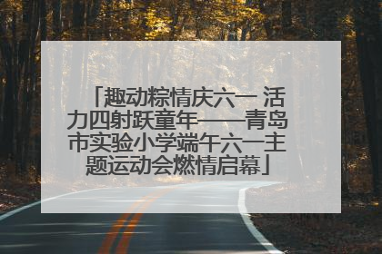 趣动粽情庆六一 活力四射跃童年——青岛市实验小学端午六一主题运动会燃情启幕