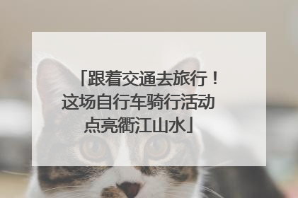 跟着交通去旅行！这场自行车骑行活动点亮衢江山水