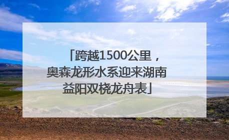 跨越1500公里，奥森龙形水系迎来湖南益阳双桡龙舟表