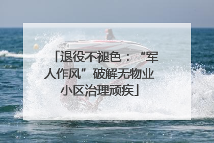 退役不褪色：“军人作风”破解无物业小区治理顽疾