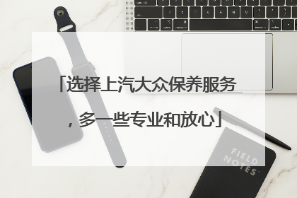 选择上汽大众保养服务，多一些专业和放心