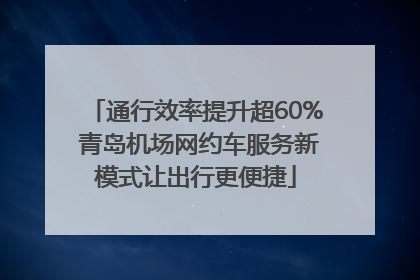 通行效率提升超60% 青岛机场网约车服务新模式让出行更便捷