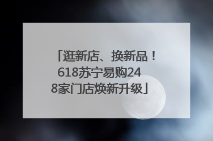 逛新店、换新品！618苏宁易购248家门店焕新升级