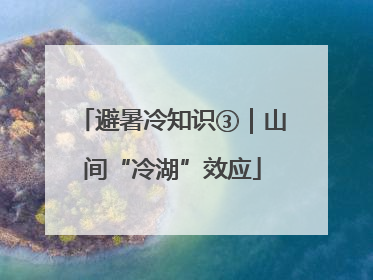 避暑冷知识③｜山间“冷湖”效应