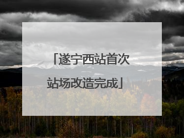 遂宁西站首次站场改造完成