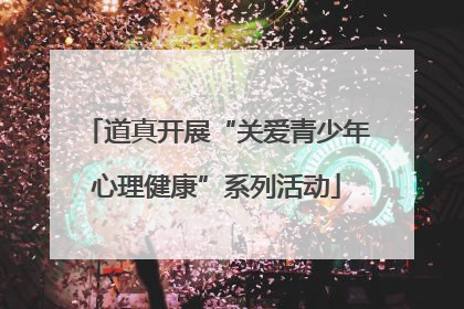 道真开展“关爱青少年心理健康”系列活动