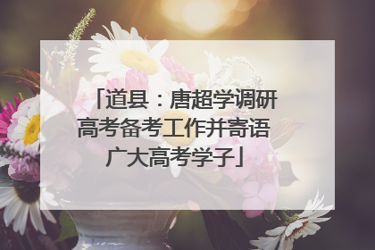 道县：唐超学调研高考备考工作并寄语广大高考学子