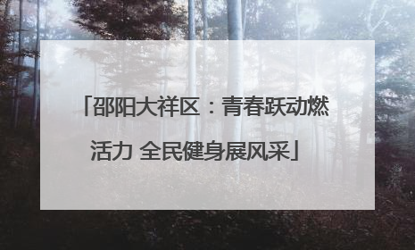 邵阳大祥区：青春跃动燃活力 全民健身展风采