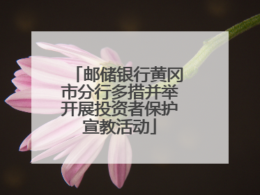 邮储银行黄冈市分行多措并举开展投资者保护宣教活动