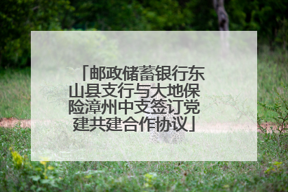 邮政储蓄银行东山县支行与大地保险漳州中支签订党建共建合作协议