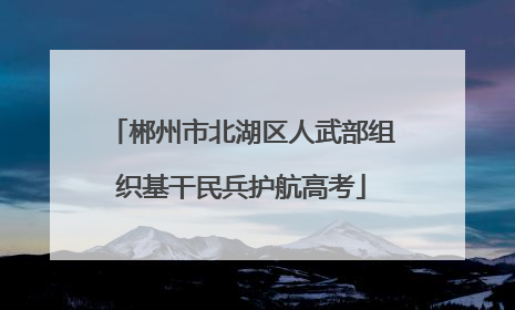 郴州市北湖区人武部组织基干民兵护航高考