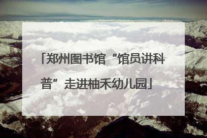 郑州图书馆“馆员讲科普”走进柚禾幼儿园