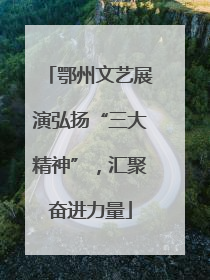 鄂州文艺展演弘扬“三大精神”，汇聚奋进力量