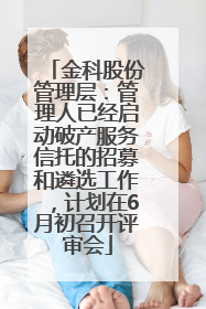 金科股份管理层：管理人已经启动破产服务信托的招募和遴选工作，计划在6月初召开评审会