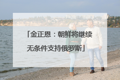 金正恩：朝鲜将继续无条件支持俄罗斯