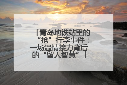 青岛地铁站里的“抢”行李事件：一场温情接力背后的“留人智慧”
