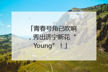 青春号角已吹响，秀出济宁新花“Young”！